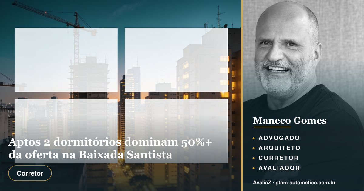 Aptos 2 dormitórios dominam 50%+ da oferta na Baixada Santista — análise de Maneco Gomes (advogado, arquiteto, corretor e avaliador CNAI)