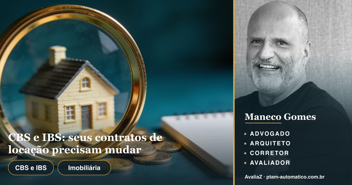 CBS e IBS: seus contratos de locação precisam mudar — análise de Maneco Gomes (advogado, arquiteto, corretor e avaliador CNAI)