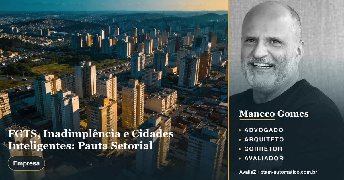 FGTS, Inadimplência e Cidades Inteligentes: Pauta Setorial — análise de Maneco Gomes (advogado, arquiteto, corretor e avaliador CNAI)