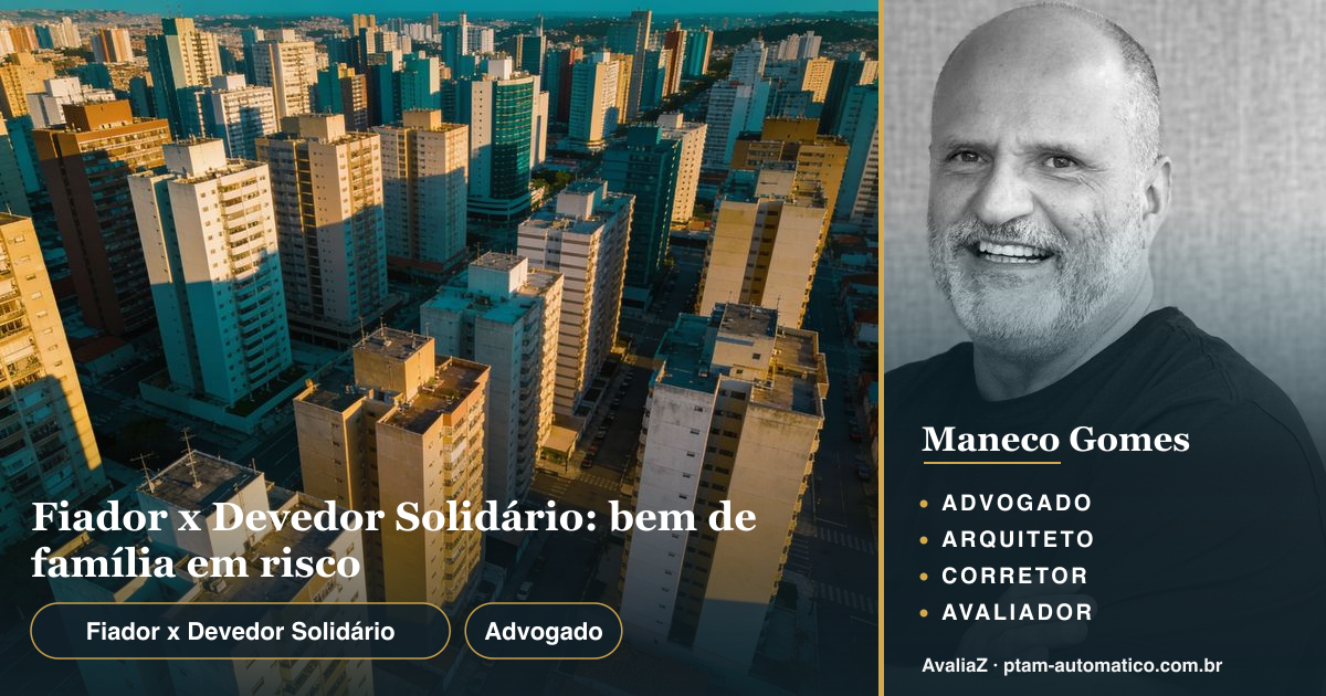 Fiador x Devedor Solidário: bem de família em risco — análise de Maneco Gomes (advogado, arquiteto, corretor e avaliador CNAI)