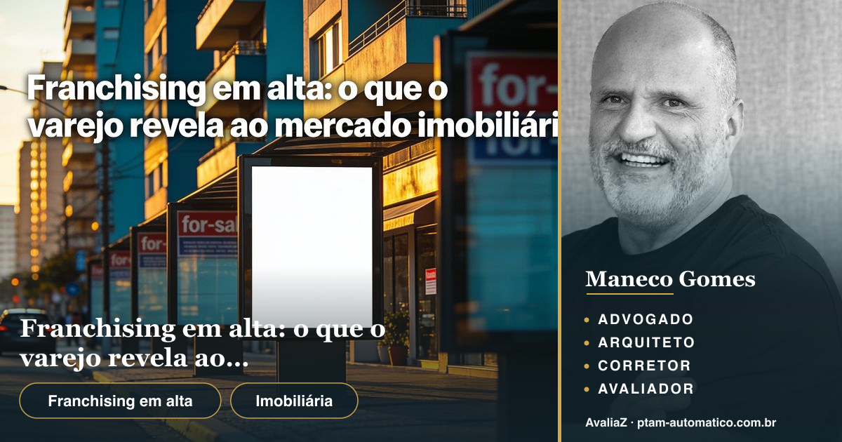 Franchising em alta: o que o varejo revela ao mercado imobiliário — análise de Maneco Gomes (advogado, arquiteto, corretor e avaliador CNAI)