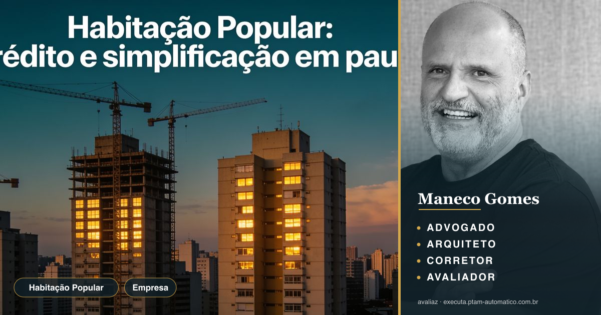 Habitação Popular: crédito e simplificação em pauta — análise de Maneco Gomes (advogado, arquiteto, corretor e avaliador CNAI)