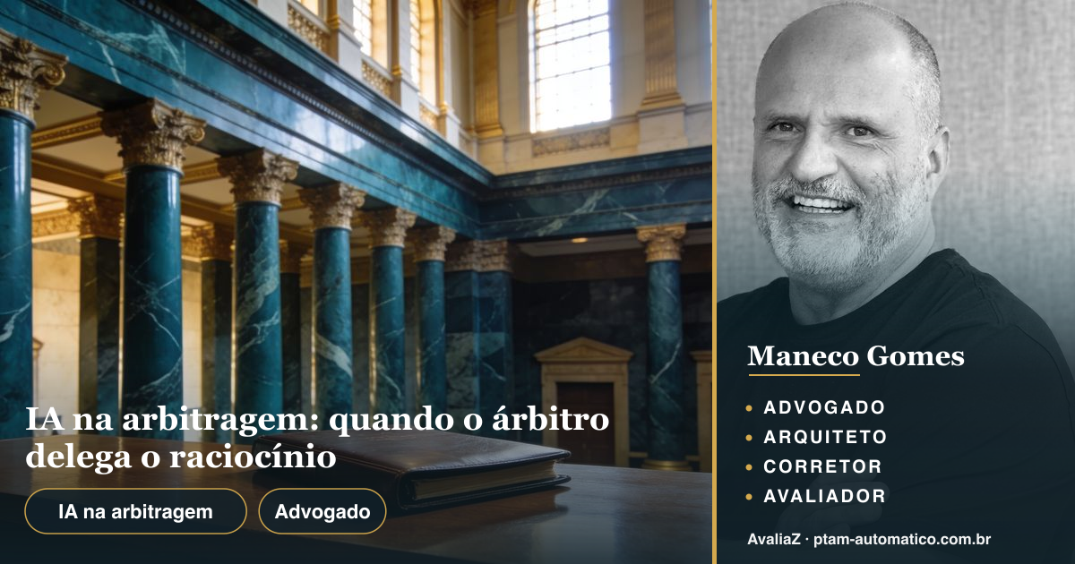 IA na arbitragem: quando o árbitro delega o raciocínio — análise de Maneco Gomes (advogado, arquiteto, corretor e avaliador CNAI)