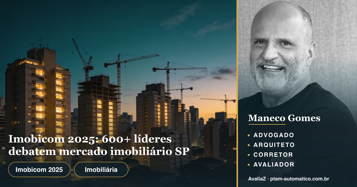 Imobicom 2025: 600+ líderes debatem mercado imobiliário SP — análise de Maneco Gomes (advogado, arquiteto, corretor e avaliador CNAI)