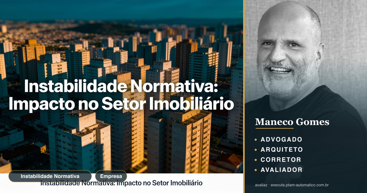 Instabilidade Normativa: Impacto no Setor Imobiliário — análise de Maneco Gomes (advogado, arquiteto, corretor e avaliador CNAI)