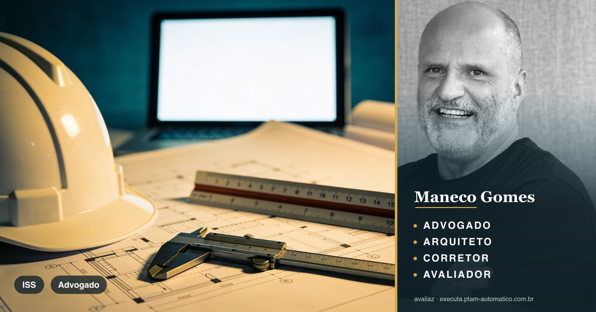 ISS Antecipado na Construção: Risco ao PTAM — análise de Maneco Gomes (advogado, arquiteto, corretor e avaliador CNAI)
