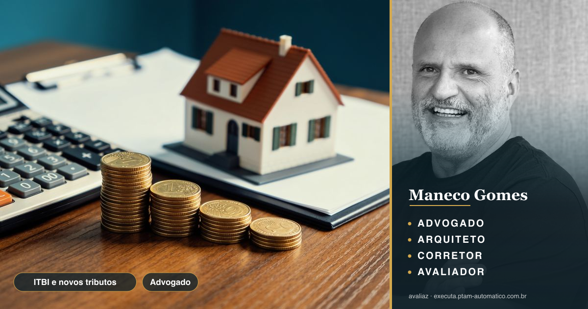 ITBI e novos tributos: o que muda nas escrituras — análise de Maneco Gomes (advogado, arquiteto, corretor e avaliador CNAI)