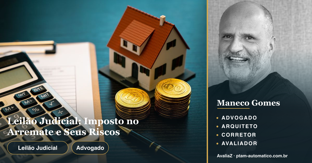 Leilão Judicial: Imposto no Arremate e Seus Riscos — análise de Maneco Gomes (advogado, arquiteto, corretor e avaliador CNAI)
