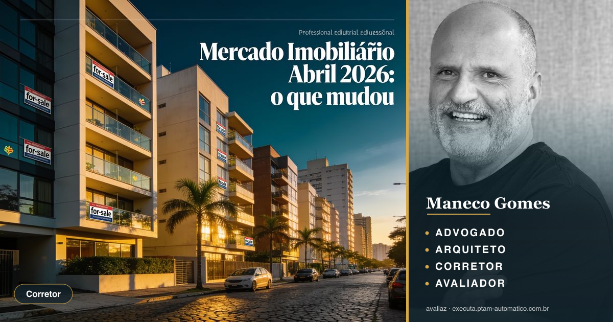 Mercado Imobiliário Abril 2026: o que mudou — análise de Maneco Gomes (advogado, arquiteto, corretor e avaliador CNAI)