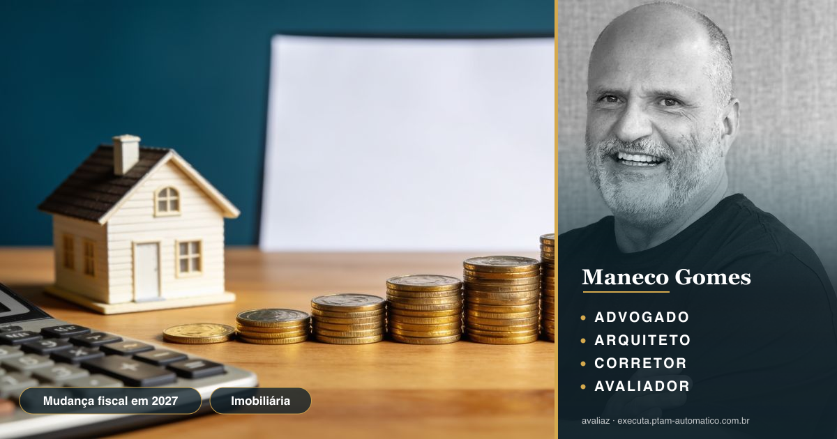 Mudança fiscal em 2027: o que muda pra sua imobiliária — análise de Maneco Gomes (advogado, arquiteto, corretor e avaliador CNAI)