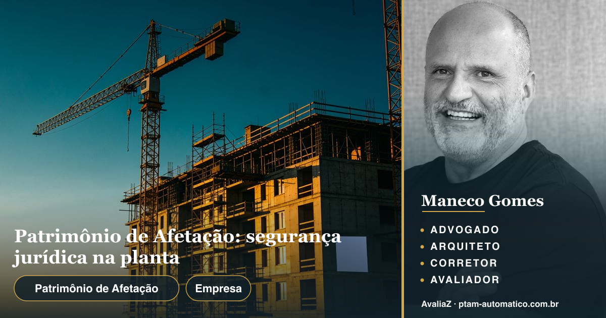 Patrimônio de Afetação: segurança jurídica na planta — análise de Maneco Gomes (advogado, arquiteto, corretor e avaliador CNAI)