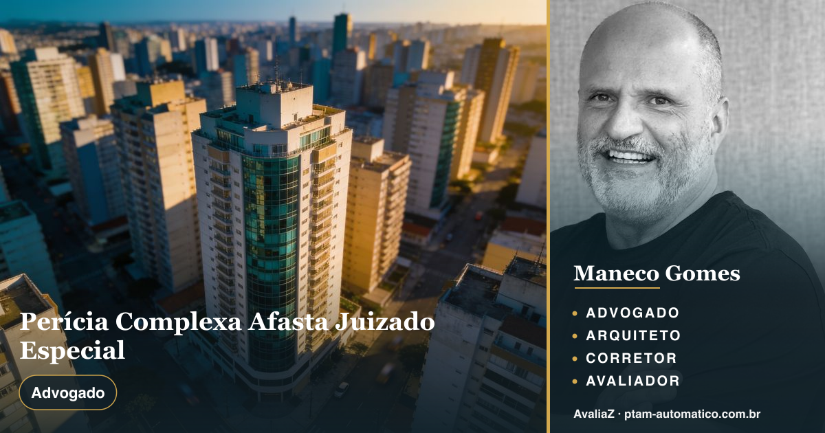 Perícia Complexa Afasta Juizado Especial — análise de Maneco Gomes (advogado, arquiteto, corretor e avaliador CNAI)