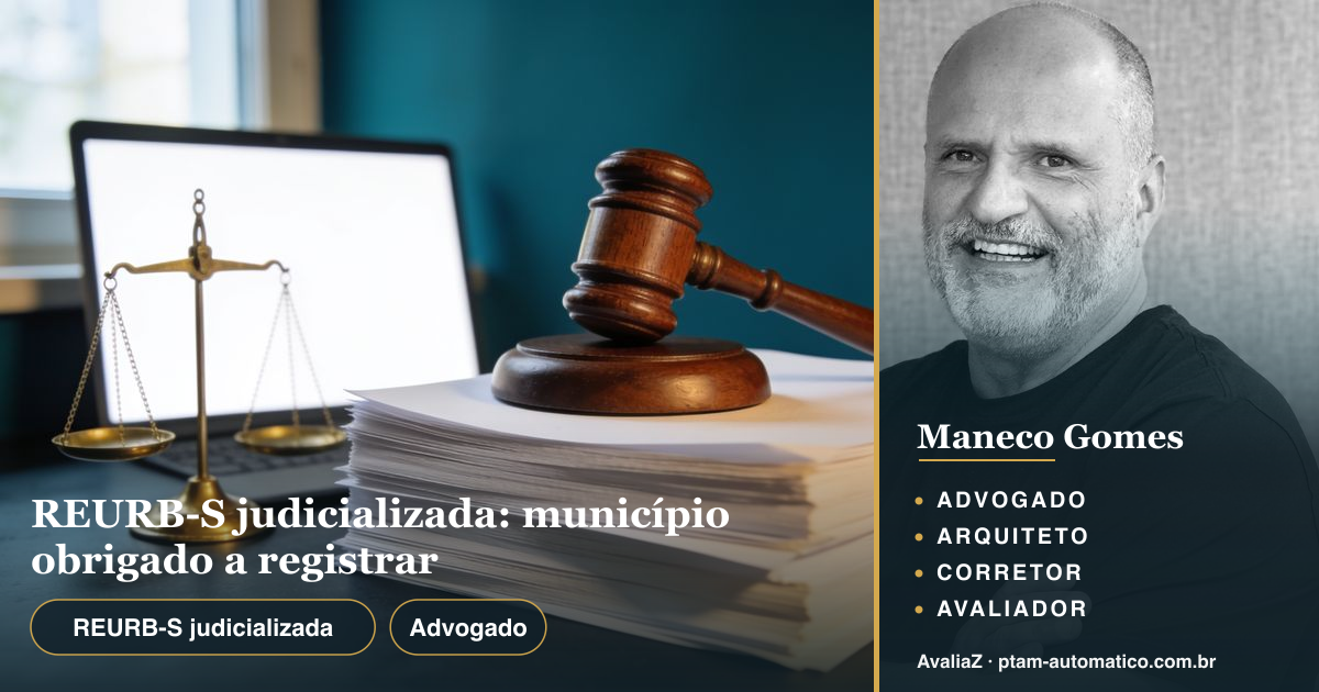 REURB-S judicializada: município obrigado a registrar — análise de Maneco Gomes (advogado, arquiteto, corretor e avaliador CNAI)