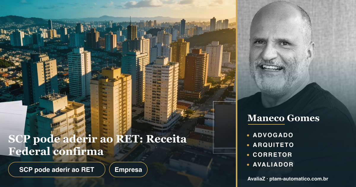 SCP pode aderir ao RET: Receita Federal confirma — análise de Maneco Gomes (advogado, arquiteto, corretor e avaliador CNAI)