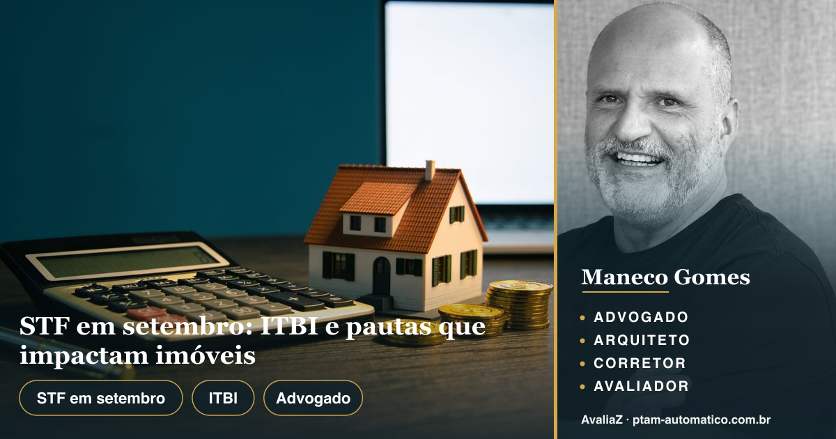 STF em setembro: ITBI e pautas que impactam imóveis — análise de Maneco Gomes (advogado, arquiteto, corretor e avaliador CNAI)
