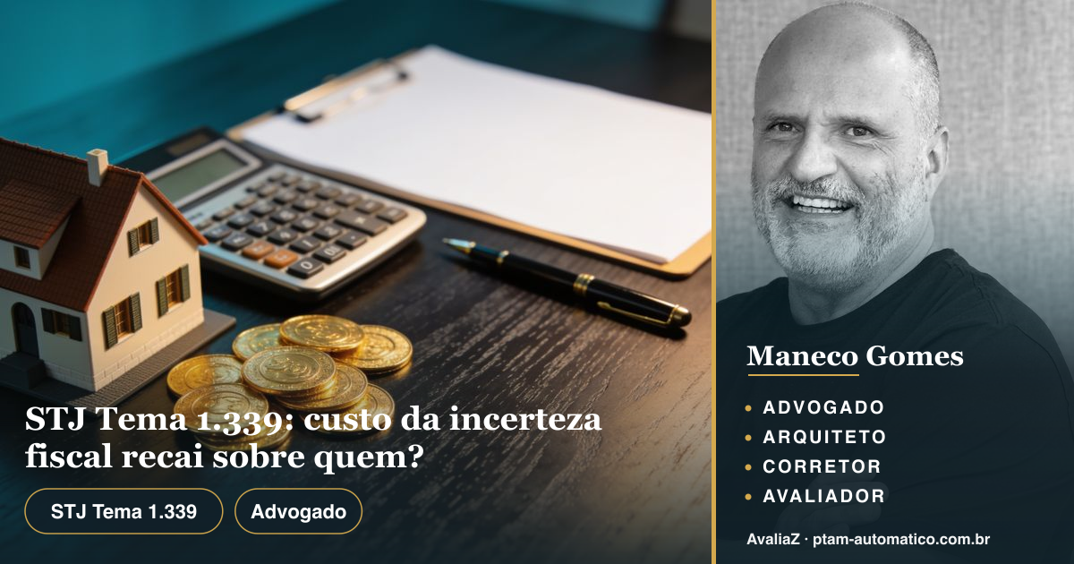 STJ Tema 1.339: custo da incerteza fiscal recai sobre quem? — análise de Maneco Gomes (advogado, arquiteto, corretor e avaliador CNAI)