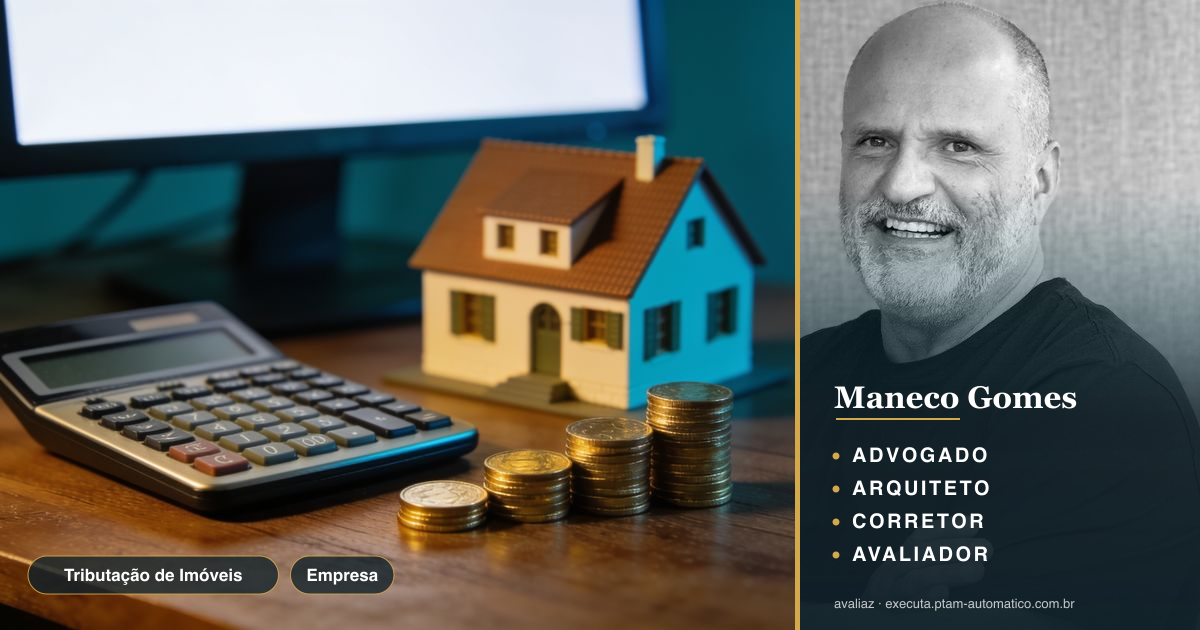 Tributação de Imóveis: O Que Muda na Avaliação PTAM — análise de Maneco Gomes (advogado, arquiteto, corretor e avaliador CNAI)