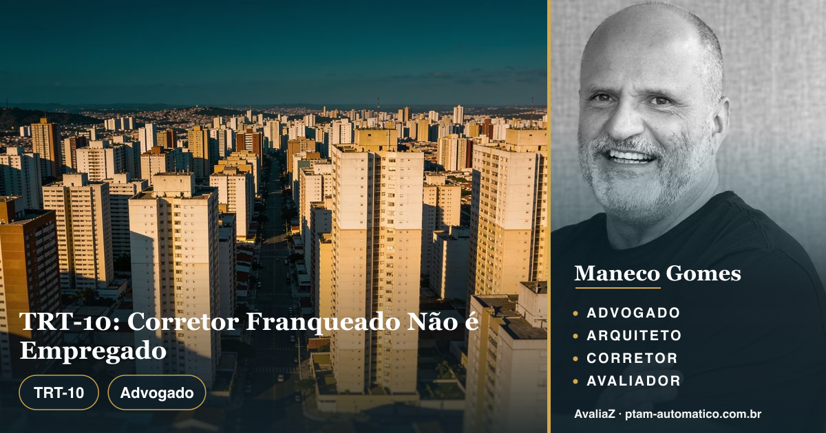 TRT-10: Corretor Franqueado Não é Empregado — análise de Maneco Gomes (advogado, arquiteto, corretor e avaliador CNAI)