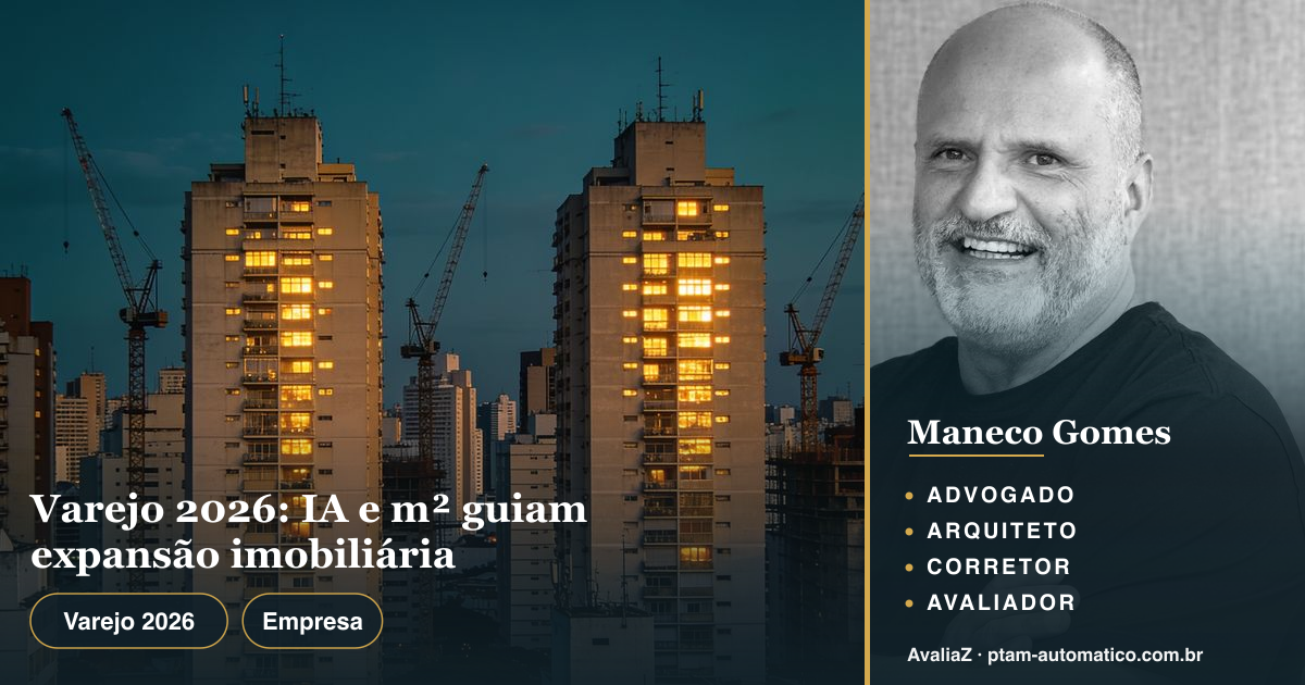 Varejo 2026: IA e m² guiam expansão imobiliária — análise de Maneco Gomes (advogado, arquiteto, corretor e avaliador CNAI)